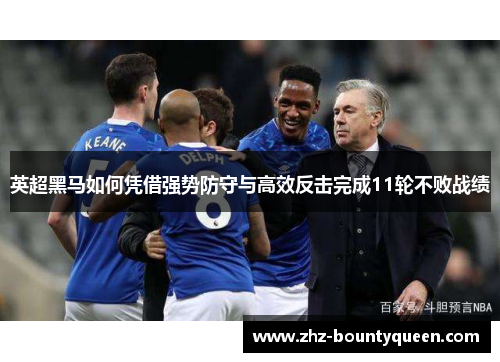 英超黑马如何凭借强势防守与高效反击完成11轮不败战绩
