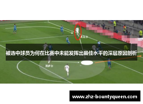 被选中球员为何在比赛中未能发挥出最佳水平的深层原因剖析 被选中球员为何在比赛中未能发挥出最佳水平的深层原因剖析