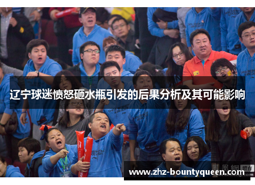 辽宁球迷愤怒砸水瓶引发的后果分析及其可能影响 辽宁球迷愤怒砸水瓶引发的后果分析及其可能影响