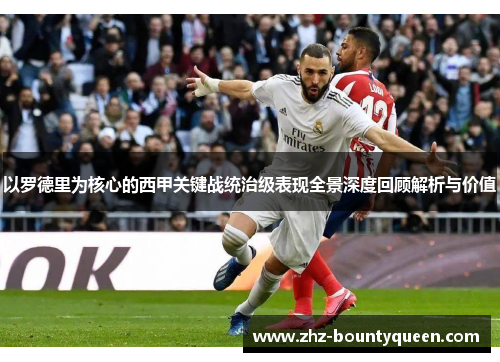 以罗德里为核心的西甲关键战统治级表现全景深度回顾解析与价值 以罗德里为核心的西甲关键战统治级表现全景深度回顾解析与价值