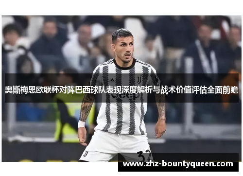 奥斯梅恩欧联杯对阵巴西球队表现深度解析与战术价值评估全面前瞻 奥斯梅恩欧联杯对阵巴西球队表现深度解析与战术价值评估全面前瞻