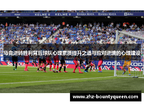 马竞逆转胜利背后球队心理素质提升之道与应对逆境的心理建设