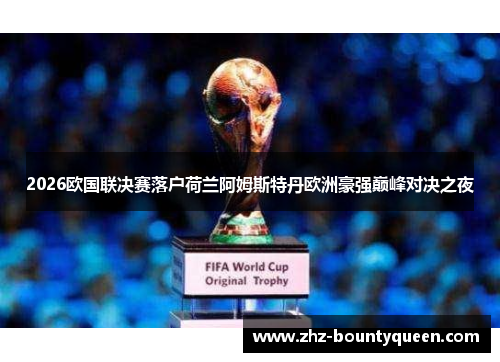 2026欧国联决赛落户荷兰阿姆斯特丹欧洲豪强巅峰对决之夜 2026欧国联决赛落户荷兰阿姆斯特丹欧洲豪强巅峰对决之夜