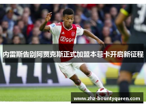内雷斯告别阿贾克斯正式加盟本菲卡开启新征程