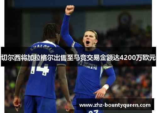 切尔西将加拉格尔出售至马竞交易金额达4200万欧元