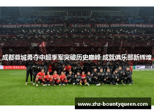 成都蓉城勇夺中超季军突破历史巅峰 成就俱乐部新辉煌 成都蓉城勇夺中超季军突破历史巅峰 成就俱乐部新辉煌