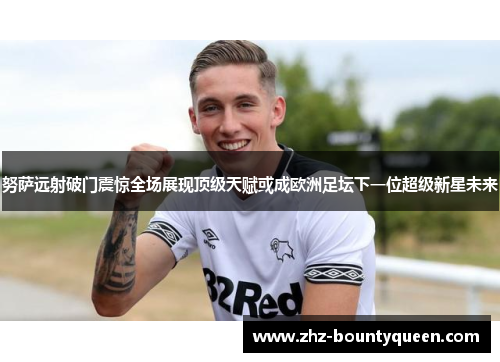 努萨远射破门震惊全场展现顶级天赋或成欧洲足坛下一位超级新星未来