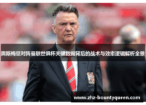 奥斯梅恩对阵曼联世俱杯关键数据背后的战术与效率逻辑解析全景 奥斯梅恩对阵曼联世俱杯关键数据背后的战术与效率逻辑解析全景