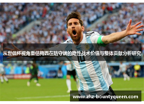 从世俱杯视角重估梅西在防守端的隐性战术价值与整体贡献分析研究 从世俱杯视角重估梅西在防守端的隐性战术价值与整体贡献分析研究
