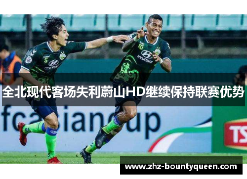 全北现代客场失利蔚山HD继续保持联赛优势 全北现代客场失利蔚山HD继续保持联赛优势