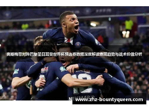 奥斯梅恩对阵巴黎圣日耳曼世界杯预选赛数据深度解读表现趋势与战术价值分析 奥斯梅恩对阵巴黎圣日耳曼世界杯预选赛数据深度解读表现趋势与战术价值分析