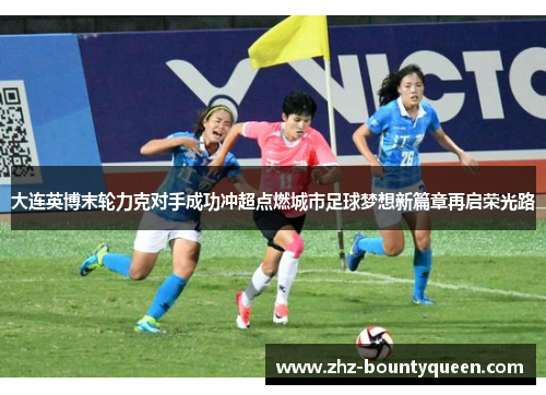 大连英博末轮力克对手成功冲超点燃城市足球梦想新篇章再启荣光路 大连英博末轮力克对手成功冲超点燃城市足球梦想新篇章再启荣光路