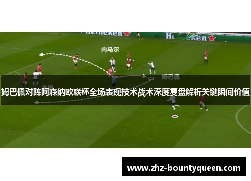 姆巴佩对阵阿森纳欧联杯全场表现技术战术深度复盘解析关键瞬间价值
