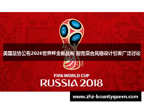 美国足协公布2026世界杯全新战袍 耐克混合风格设计引发广泛讨论