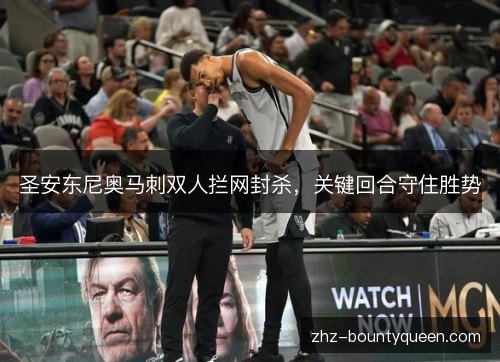 圣安东尼奥马刺双人拦网封杀,关键回合守住胜势 圣安东尼奥马刺双人拦网封杀,关键回合守住胜势