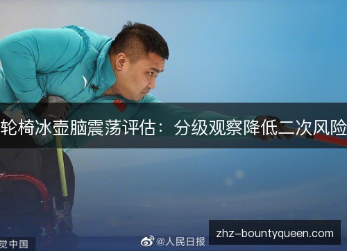 轮椅冰壶脑震荡评估:分级观察降低二次风险 轮椅冰壶脑震荡评估:分级观察降低二次风险