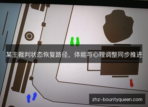某主裁判状态恢复路径,体能与心理调整同步推进 某主裁判状态恢复路径,体能与心理调整同步推进