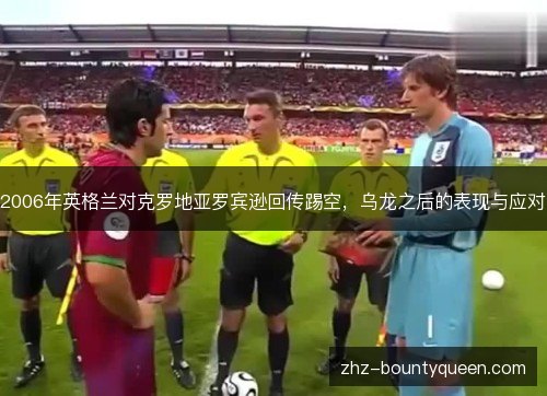 2006年英格兰对克罗地亚罗宾逊回传踢空，乌龙之后的表现与应对