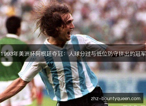 1993年美洲杯阿根廷夺冠：人球分过与低位防守拼出的冠军